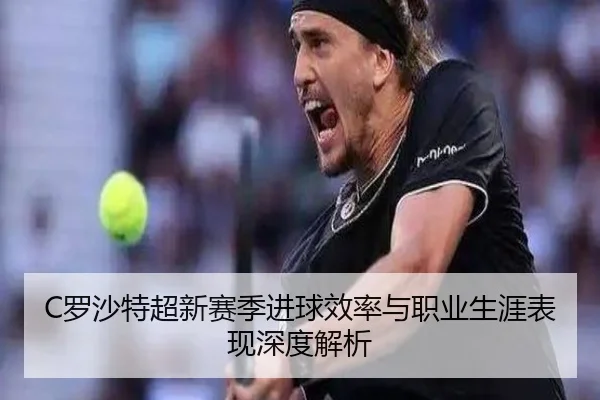 C罗沙特超新赛季进球效率与职业生涯表现深度解析（JIUYOU）